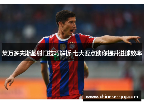 莱万多夫斯基射门技巧解析 七大要点助你提升进球效率