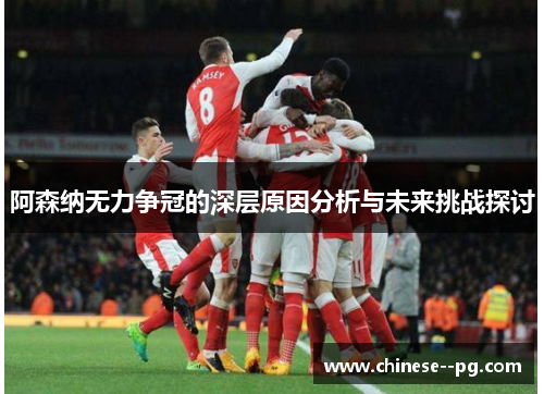 阿森纳无力争冠的深层原因分析与未来挑战探讨