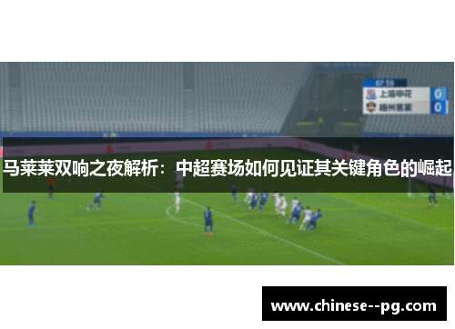 马莱莱双响之夜解析：中超赛场如何见证其关键角色的崛起