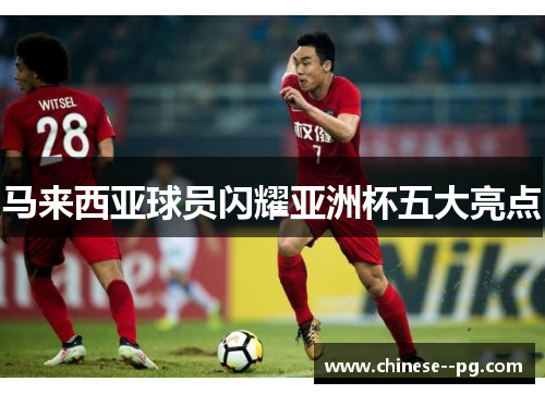 马来西亚球员闪耀亚洲杯五大亮点