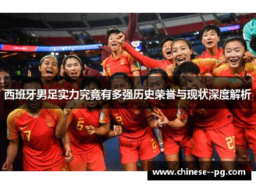 西班牙男足实力究竟有多强历史荣誉与现状深度解析