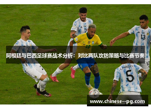 阿根廷与巴西足球赛战术分析：对比两队攻防策略与比赛节奏