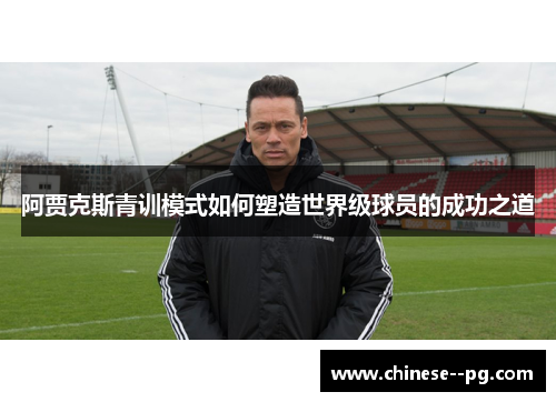 阿贾克斯青训模式如何塑造世界级球员的成功之道