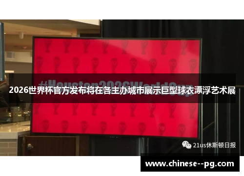 2026世界杯官方发布将在各主办城市展示巨型球衣漂浮艺术展