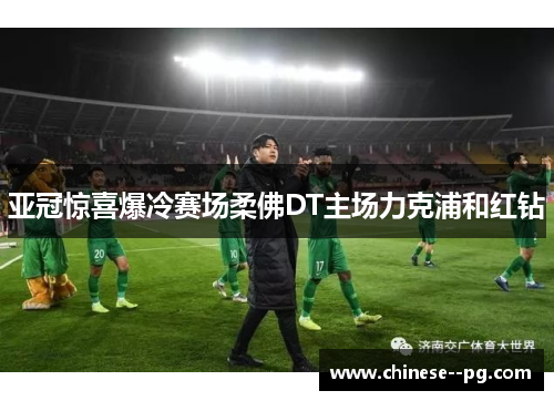 亚冠惊喜爆冷赛场柔佛DT主场力克浦和红钻