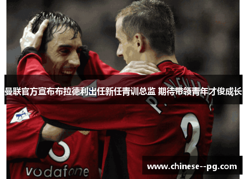 曼联官方宣布布拉德利出任新任青训总监 期待带领青年才俊成长