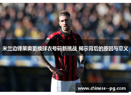 米兰边锋莱奥更换球衣号码新挑战 揭示背后的原因与意义