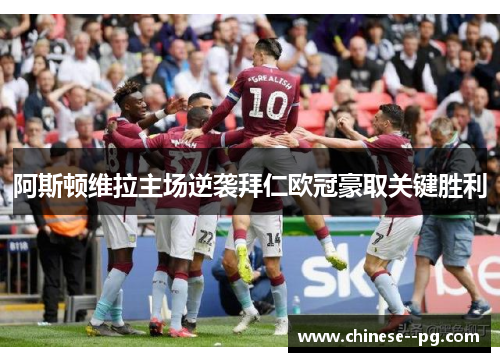 阿斯顿维拉主场逆袭拜仁欧冠豪取关键胜利 阿斯顿维拉主场逆袭拜仁欧冠豪取关键胜利