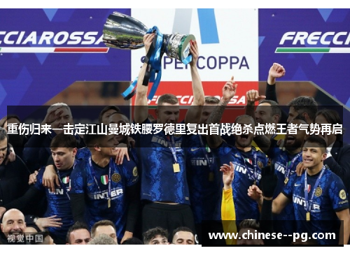 重伤归来一击定江山曼城铁腰罗德里复出首战绝杀点燃王者气势再启 重伤归来一击定江山曼城铁腰罗德里复出首战绝杀点燃王者气势再启