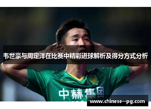韦世豪与周定洋在比赛中精彩进球解析及得分方式分析