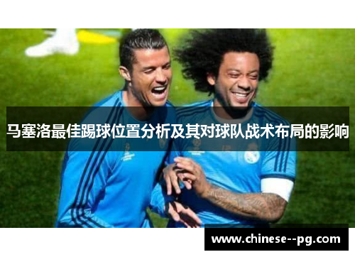 马塞洛最佳踢球位置分析及其对球队战术布局的影响