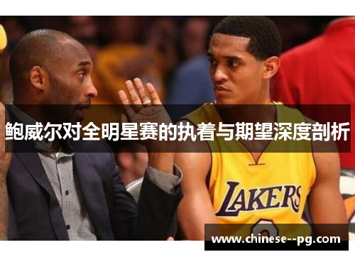 鲍威尔对全明星赛的执着与期望深度剖析