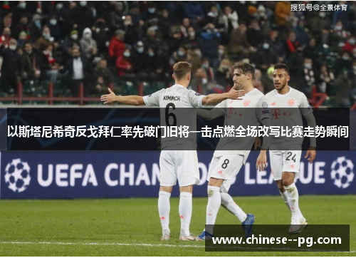 以斯塔尼希奇反戈拜仁率先破门旧将一击点燃全场改写比赛走势瞬间