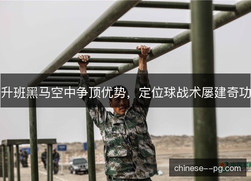 升班黑马空中争顶优势,定位球战术屡建奇功 升班黑马空中争顶优势,定位球战术屡建奇功